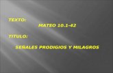 TEXTO: MATEO 10.1-42 TITULO: SEÑALES PRODIGIOS Y MILAGROS.