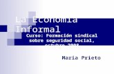 La Economía Informal Curso: Formación sindical sobre seguridad social, octubre 2008 Maria Prieto.