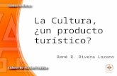 La Cultura, ¿un producto turístico? René R. Rivera Lozano.
