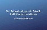 5ta. Reunión Grupo de Estudio PMP Ciudad de México 15 de noviembre 2011.