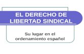 EL DERECHO DE LIBERTAD SINDICAL Su lugar en el ordenamiento español.