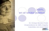 XBRL en el sector público Dr. Enrique Bonsón Ponte Vicepresidente de XBRL España Catedrático de Universidad.