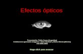 Efectos ópticos Haga click para avanzar Presentación: Pablo Cazau (Argentina) Colaboraron aportando imágenes: Jaime Martínez y Elena Silente (México) Año.