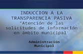 INDUCCION A LA TRANSPARENCIA PASIVA Atención de las solicitudes de información en ámbito municipal Administración Municipal.