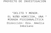 PROYECTO DE INVESTIGACIÓN DELITO Y MENOR. EL NIÑO HOMICIDA, UNA MIRADA PSICOANALÍTICA Dirección: Dra. Amelia Imbriano.