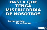 HASTA QUE TENGA MISERICORDIA DE NOSOTROS Conferencista: Alma Cervino.