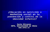 ¿Educación en nutrición o marketing social en la prevención y control de la obesidad infantil? Sonia Olivares INTA, Universidad de Chile .