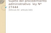 Sujeto del procedimiento administrativo ley N* 27444 (Articulo 42– articulo 102)