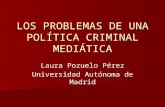 LOS PROBLEMAS DE UNA POLÍTICA CRIMINAL MEDIÁTICA Laura Pozuelo Pérez Universidad Autónoma de Madrid.