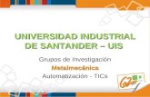 UNIVERSIDAD INDUSTRIAL DE SANTANDER – UIS Grupos de InvestigaciónMetalmecánica Automatización - TICs.