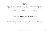 Hidrogeología-UCA-Cs.Tierra- Meconi,Sticco 1 UCA INGENIERÍA AMBIENTAL CIENCIAS DE LA TIERRA I TEMA: Hidrogeología – 2 Profs. Gabriel Meconi y Marcelo Sticco.