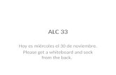 ALC 33 Hoy es miércoles el 30 de noviembre. Please get a whiteboard and sock from the back.