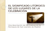 EL SIGNIFICADO LITÚRGICO DE LOS LUGARES DE LA CELEBRACIÓN Una descripción de los mismos en la Parroquia de San Leandro de Madrid.