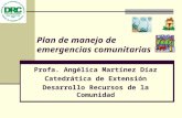 Plan de manejo de emergencias comunitarias Profa. Angélica Martínez Díaz Catedrática de Extensión Desarrollo Recursos de la Comunidad.