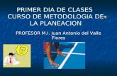 PRIMER DIA DE CLASES CURSO DE METODOLOGIA DE LA PLANEACION PROFESOR M.I. Juan Antonio del Valle Flores.