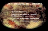 La Prehistoria en Cantabria -Qué es la Prehistoria. -Etapas de la Prehistoria: Paleolítico, Neolítico, Edad de los metales. -Cómo vive el hombre en la.