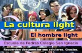 1 La cultura light La cultura light Escuela de Padres Colegio San Ignacio Recuerden desconectar sus celulares. Gracias. El hombre light.
