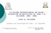 LA ACCIÓN INTERSECTORIAL EN SALUD: VALORACIÓN EN MUCICIPIOS DE CUBA Y EL SALVADOR. 2003- 2004: CASO EL SALVADOR Equipos de investigación Cuba – El Salvador.