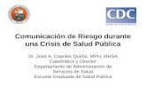 Comunicación de Riesgo durante una Crisis de Salud Pública Dr. José A. Capriles Quirós, MPH, MHSA Catedrático y Director Departamento de Administración.