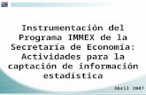 Instrumentación del Programa IMMEX de la Secretaría de Economía: Actividades para la captación de información estadística Abril 2007.