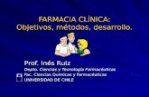FARMACIA CLÍNICA: Objetivos, métodos, desarrollo. Prof. Inés Ruiz Depto. Ciencias y Tecnología Farmacéuticas Fac. Ciencias Químicas y Farmacéuticas UNIVERSIDAD.