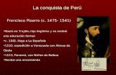 La conquista de Perú Francisco Pizarro (c. 1475- 1541) Nació en Trujillo; hijo ilegítimo y no recibió una educación formal c. 1502, llega a La Española.