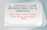EL CONSTRUCTIVISMO SOCIOCULTURAL EN EL CURRICULO MTRO JESUS CARLOS GUZMÁN. FACULTAD DE PSICOLOGÍA, UNAM.
