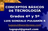 CONCEPTOS BÁSICOS DE TECNOLOGÍA Grados 4º y 5º LUIS GONZALO PULGARÍN R lugopul@wordpress.com lugopul@gmail.com.