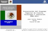 Presentación del Programa Especial de Ciencia, Tecnología e Innovación 2008-2012 1/ Juan Carlos Romero Hicks Febrero de 2009 1/ Aprobado por el Consejo.