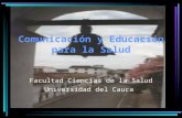 Comunicación y Educación para la Salud Facultad Ciencias de la Salud Universidad del Cauca.