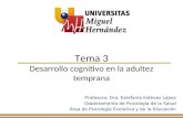 Tema 3 Desarrollo cognitivo en la adultez temprana Profesora: Dra. Estefanía Estévez López Departamento de Psicología de la Salud Área de Psicología Evolutiva.