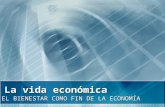 La vida económica EL BIENESTAR COMO FIN DE LA ECONOMÍA.