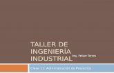 TALLER DE INGENIERÍA INDUSTRIAL Clase 11: Administración de Proyectos Ing. Felipe Torres.