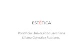 ESTÉTICA Pontificia Universidad Javeriana Liliana González Rubiano.