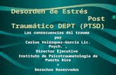 Desorden de Estrés Post Traumático DEPT (PTSD) Las consecuencias del trauma por Carlos Velázquez-García Lic. Psych., Director Ejecutivo Instituto de Psicotraumatología.