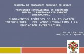 FUNDAMENTOS TEÓRICOS DE LA EDUCACIÓN INTERCULTURAL. DEL MONOCULTURALISMO A LA EDUCACIÓN INTERCULTURAL PASANTÍA DE EDUCADORES CHILENOS EN MÉXICO SEMINARIO.