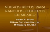 Robert A. Patton Nittany Dairy Nutrition, Inc Mifflinburg, PA, USA NUEVOS RETOS PARA RANCHOS LECHEROS EN MEXICO.