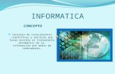 INFORMATICA Conjunto de conocimientos científicos y técnicas que hacen posible el tratamiento automático de la información por medio de ordenadores.