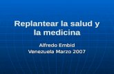 Replantear la salud y la medicina Alfredo Embid Venezuela Marzo 2007.