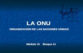 LA ONU ORGANIZACIÓN DE LAS NACIONES UNIDAS Módulo VI Bloque 11.