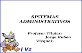SISTEMAS ADMINISTRATIVOS Profesor Titular: Jorge Rubén Vázquez.