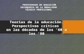 Teorías de la educación. Perspectivas críticas en las décadas de los 60 a los 80 PROFESORADO DE EDUCACIÓN SECUNDARIA DE LA MODALIDAD TÉCNICO PROFESIONAL.