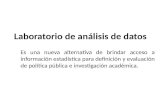 Laboratorio de análisis de datos Es una nueva alternativa de brindar acceso a información estadística para definición y evaluación de política pública.