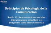 Principios de Psicología de la Comunicación Sesión 12. Representaciones sociales: Interaccionismo simbólico y el imaginario como institución social.