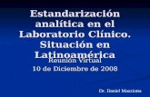 Estandarización analítica en el Laboratorio Clínico. Situación en Latinoamérica Reunión Virtual 10 de Diciembre de 2008 Dr. Daniel Mazziotta.