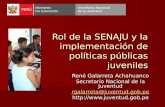 Rol de la SENAJU y la implementación de políticas públicas juveniles René Galarreta Achahuanco Secretario Nacional de la Juventud rgalarreta@juventud.gob.pe.