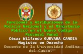 Funciones y Atribuciones de la Policía Nacional y el Ministerio Público en el Nuevo Código Procesal Penal César Wilfredo GUEVARA CANDIA Magíster en Derecho.
