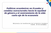 Políticas económicas en Ecuador y cambios estructurales hacia la equidad de género y el centramiento de la vida como eje de la economía Ministerio de Coordinación.