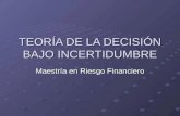 TEORÍA DE LA DECISIÓN BAJO INCERTIDUMBRE Maestría en Riesgo Financiero.