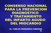 CONSENSO NACIONAL PARA LA PREVENCION DIAGNOSTICO Y TRATAMIENTO DEL INFARTO AGUDO DEL MIOCARDIO Dr. CARLOS HERNANDO CARDONA O.